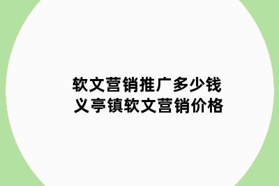 软文营销推广多少钱 义亭镇软文营销价格